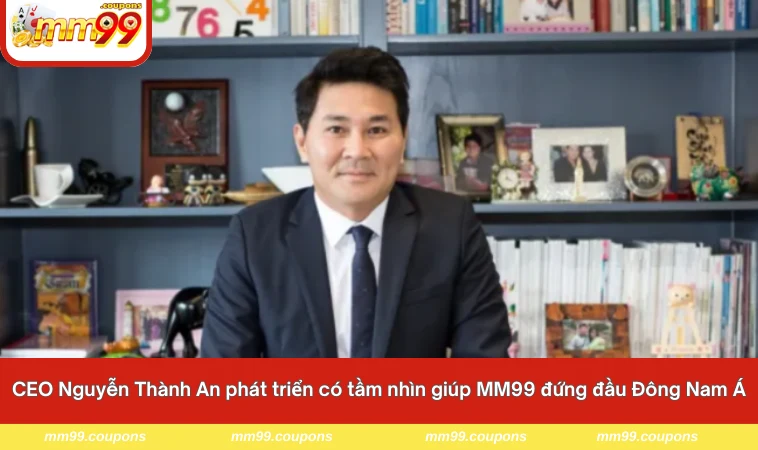 CEO Nguyễn Thành An phát triển có tầm nhìn giúp MM99 đứng đầu Đông Nam Á