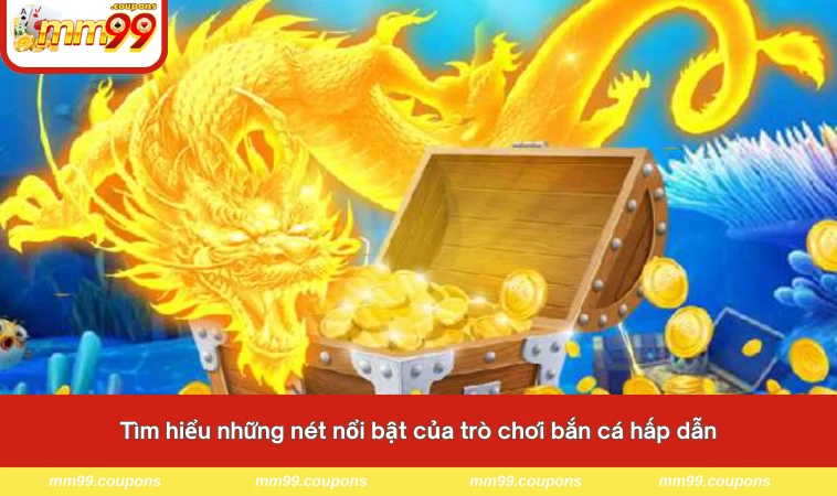 Tìm hiểu những nét nổi bật của trò chơi bắn cá hấp dẫn